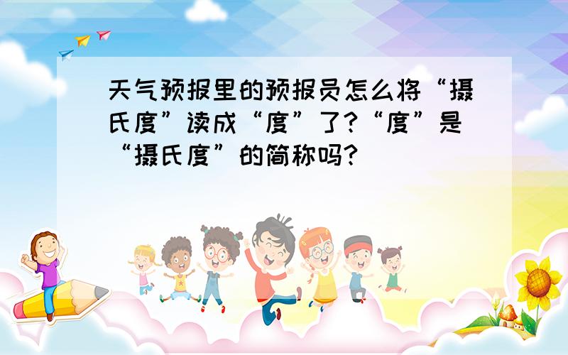 天气预报里的预报员怎么将“摄氏度”读成“度”了?“度”是“摄氏度”的简称吗?