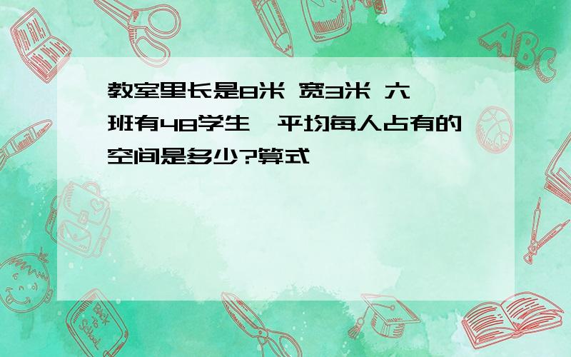 教室里长是8米 宽3米 六一班有48学生,平均每人占有的空间是多少?算式