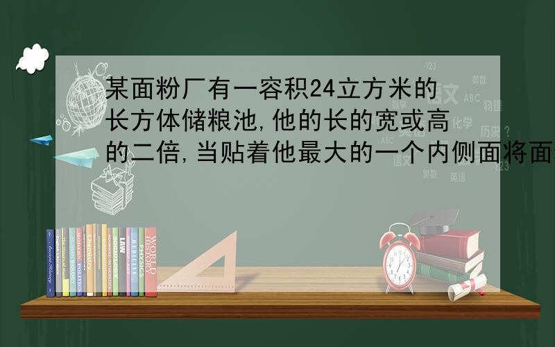 某面粉厂有一容积24立方米的长方体储粮池,他的长的宽或高的二倍,当贴着他最大的一个内侧面将面粉堆成一个最大的半圆锥时,求这堆面粉的体积.