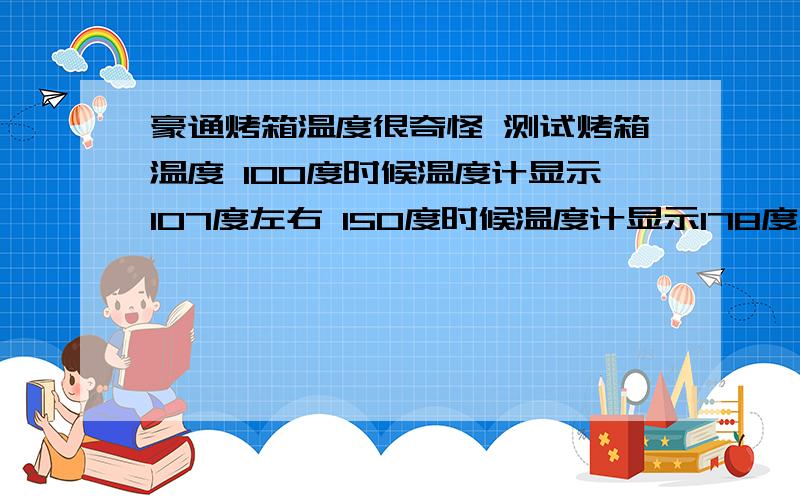 豪通烤箱温度很奇怪 测试烤箱温度 100度时候温度计显示107度左右 150度时候温度计显示178度左右 200度时候豪通烤箱温度很奇怪测试烤箱温度 100度时候温度计显示107度左右 150度时候温度计显