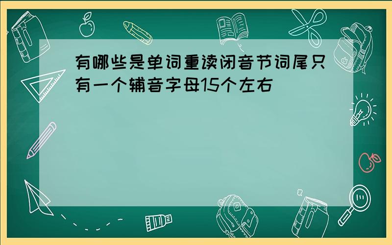 有哪些是单词重读闭音节词尾只有一个辅音字母15个左右