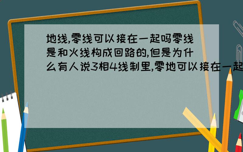 地线,零线可以接在一起吗零线是和火线构成回路的,但是为什么有人说3相4线制里,零地可以接在一起啊?单项供电时,电器工作时零线和地线是接通的（这时零线是不是和火线一样了啊,一个简