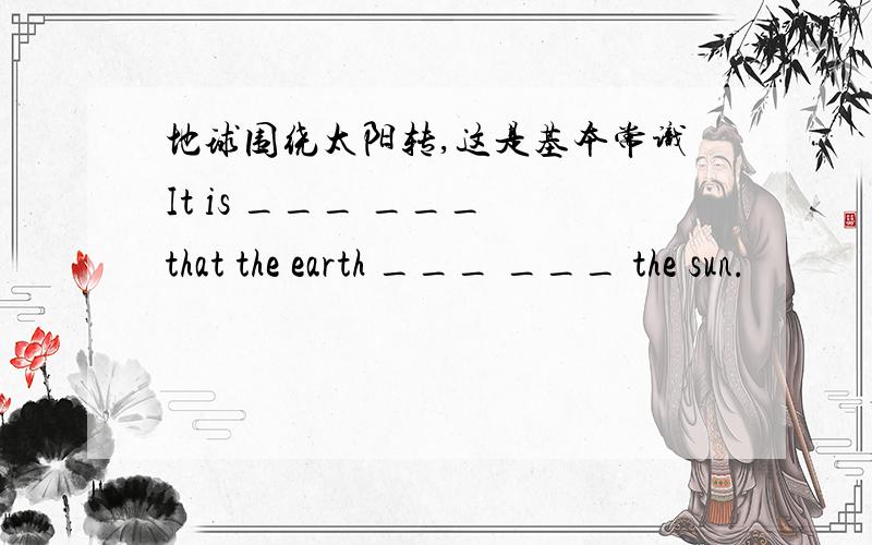 地球围绕太阳转,这是基本常识It is ___ ___ that the earth ___ ___ the sun.