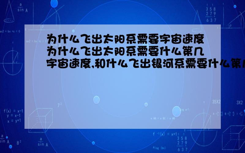 为什么飞出太阳系需要宇宙速度为什么飞出太阳系需要什么第几宇宙速度,和什么飞出银河系需要什么第几宇宙速度,飞出哪个星系是跟能量和力有关的,和速度有什么关系呢?就是飞的像汽车那