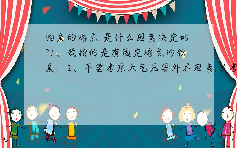 物质的熔点 是什么因素决定的?1、我指的是有固定熔点的物质；2、不要考虑大气压等外界因素,只考虑物质（材料）的内因；3、纯铁的熔点是1538度,渗碳体的熔点是1227度,为什么莱氏体的熔点