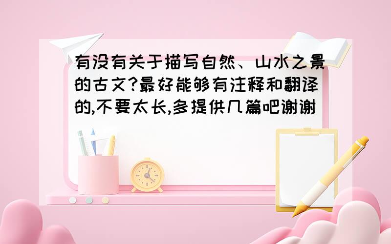 有没有关于描写自然、山水之景的古文?最好能够有注释和翻译的,不要太长,多提供几篇吧谢谢