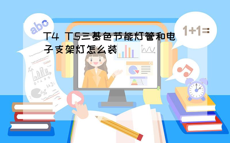 T4 T5三基色节能灯管和电子支架灯怎么装