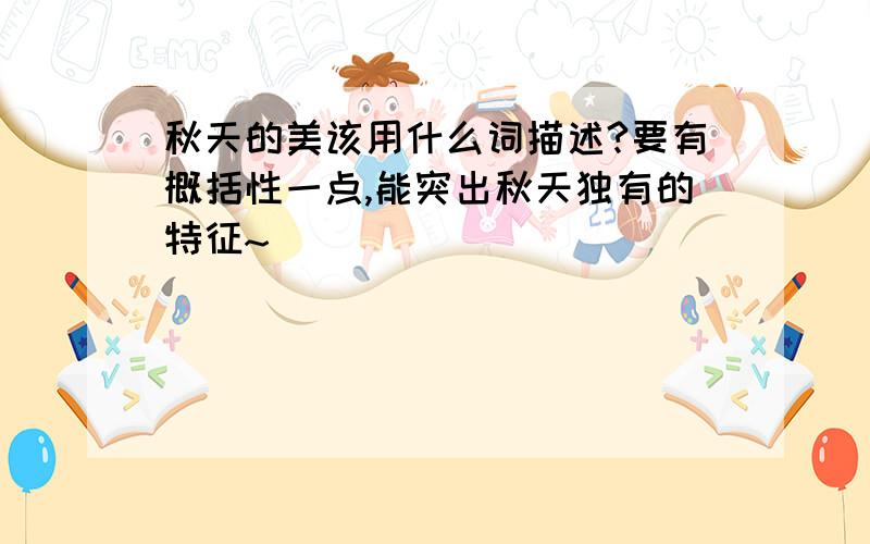 秋天的美该用什么词描述?要有概括性一点,能突出秋天独有的特征~