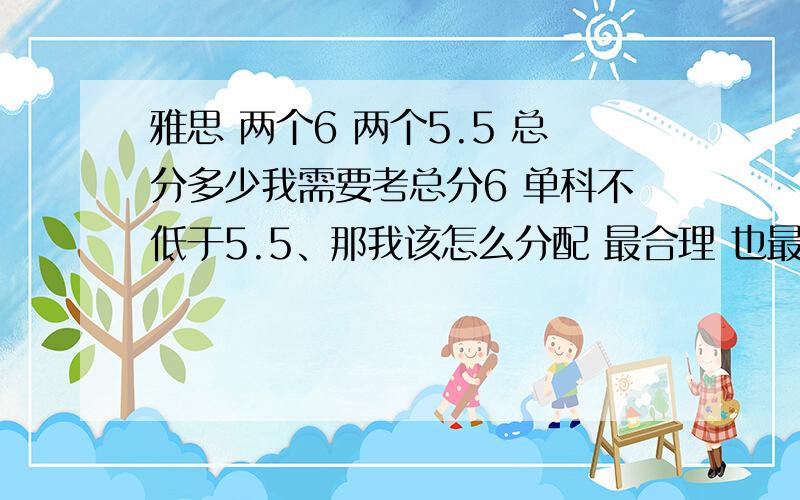 雅思 两个6 两个5.5 总分多少我需要考总分6 单科不低于5.5、那我该怎么分配 最合理 也最容易达到 因为我只有20天时间复习.我上一次雅思成绩是 听力5 阅读5.5 作文5 口语5.5