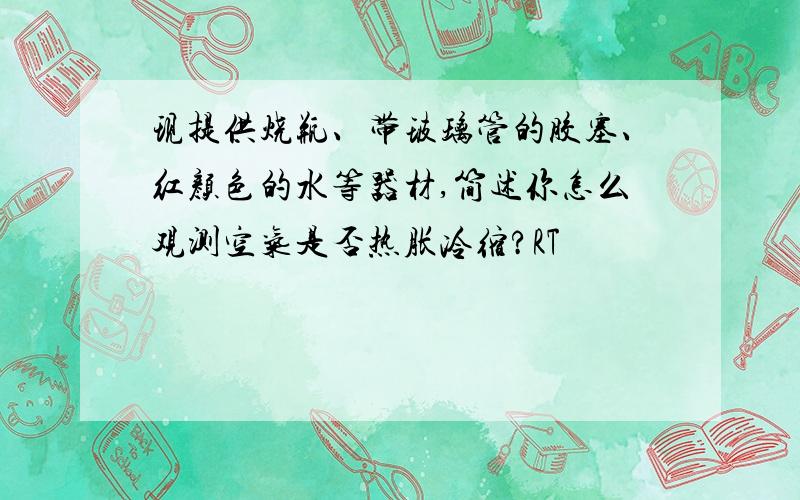 现提供烧瓶、带玻璃管的胶塞、红颜色的水等器材,简述你怎么观测空气是否热胀冷缩?RT