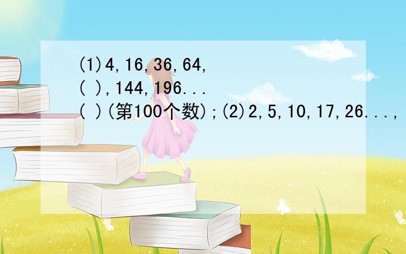 (1)4,16,36,64,( ),144,196...( )(第100个数);(2)2,5,10,17,26...,( )(第50个数).