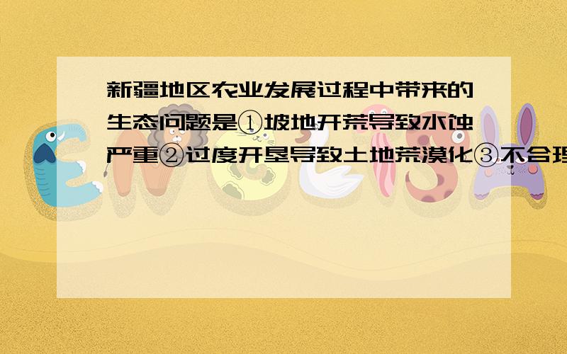 新疆地区农业发展过程中带来的生态问题是①坡地开荒导致水蚀严重②过度开垦导致土地荒漠化③不合理灌溉导致土壤盐碱化④农业结构调整导致酸雨增加A.12 B.14 C.23 D.24