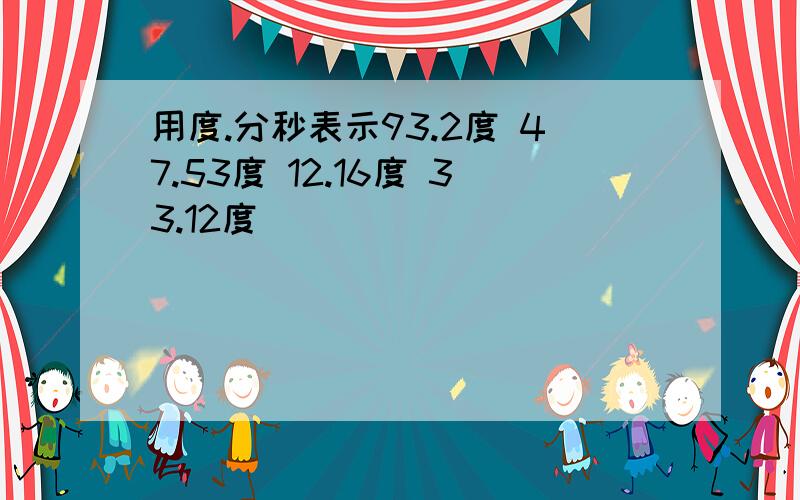 用度.分秒表示93.2度 47.53度 12.16度 33.12度