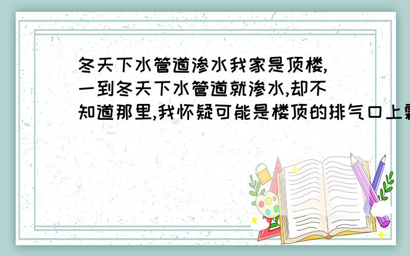 冬天下水管道渗水我家是顶楼,一到冬天下水管道就渗水,却不知道那里,我怀疑可能是楼顶的排气口上霜化了后顺管子下来的,我发现有个接口出没有用胶,我自己直接买PVC胶把边口风上行么