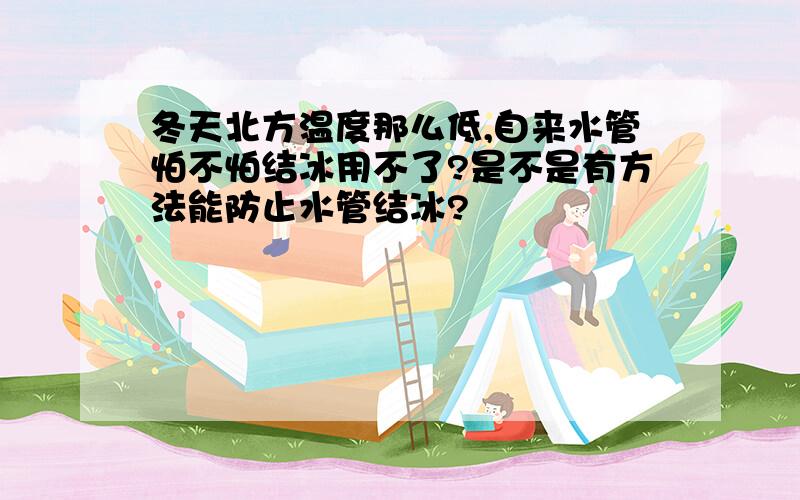 冬天北方温度那么低,自来水管怕不怕结冰用不了?是不是有方法能防止水管结冰?