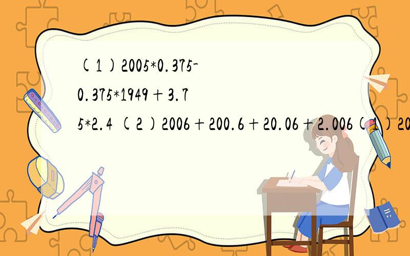 (1)2005*0.375-0.375*1949+3.75*2.4 (2)2006+200.6+20.06+2.006(1)2005*0.375-0.375*1949+3.75*2.4(2)2006+200.6+20.06+2.006简便运算,求求你们了,我急用我会赏分的