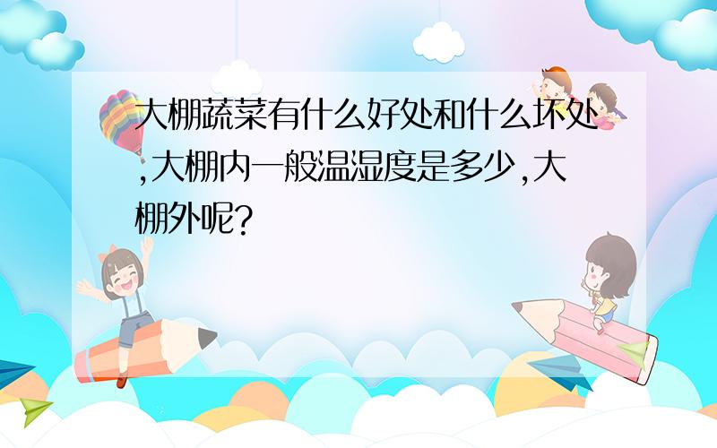 大棚蔬菜有什么好处和什么坏处,大棚内一般温湿度是多少,大棚外呢?