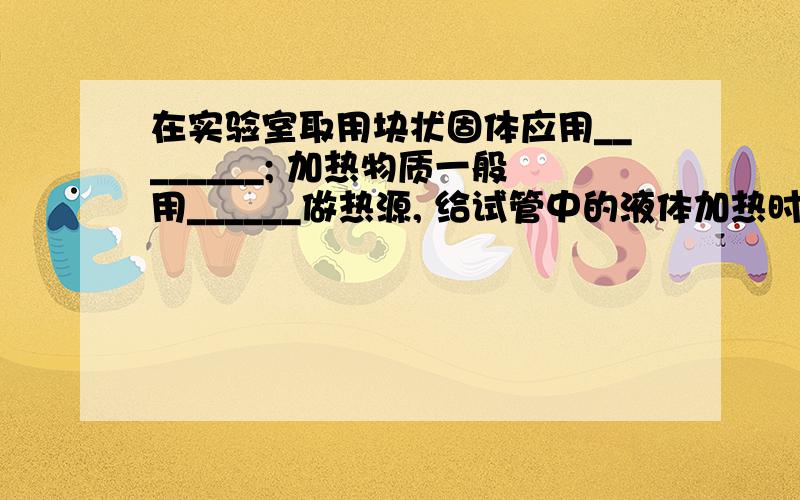 在实验室取用块状固体应用________; 加热物质一般用______做热源, 给试管中的液体加热时,要用________夹持,而且液体不能超过试管容积的_____,试管口不能___________________;2. （3分）用量筒量液体时