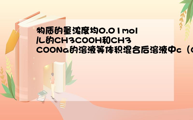 物质的量浓度均0.01mol/L的CH3COOH和CH3COONa的溶液等体积混合后溶液中c（CH3COOH+（CH3COO-）=0.02 mo/L正确答案是B,求C和D讲解