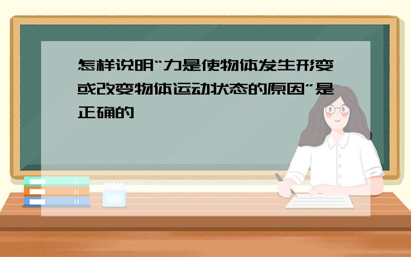 怎样说明“力是使物体发生形变或改变物体运动状态的原因”是正确的