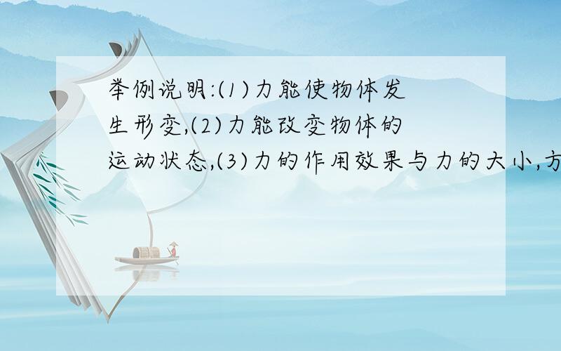 举例说明:(1)力能使物体发生形变,(2)力能改变物体的运动状态,(3)力的作用效果与力的大小,方向,作用点有关系.