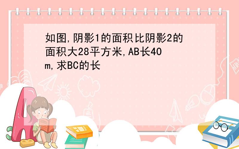 如图,阴影1的面积比阴影2的面积大28平方米,AB长40m,求BC的长