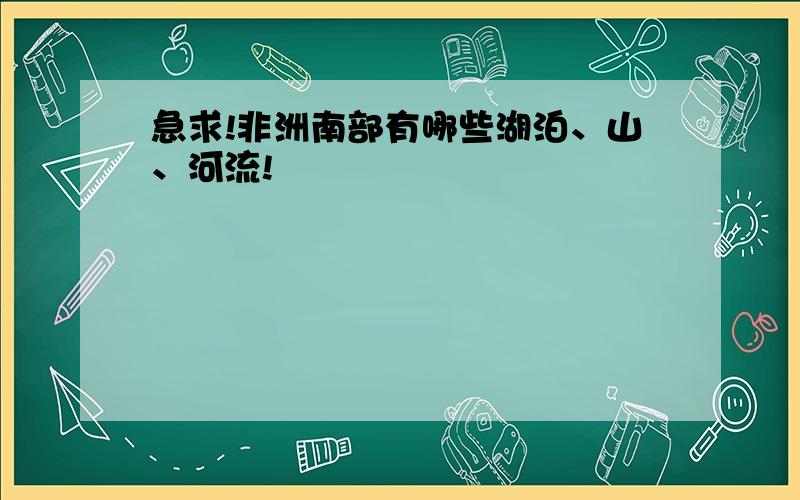 急求!非洲南部有哪些湖泊、山、河流!