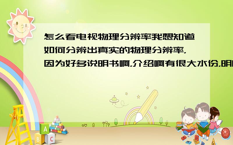 怎么看电视物理分辨率我想知道如何分辨出真实的物理分辨率，因为好多说明书啊，介绍啊有很大水份，明明是1366x768的，它就敢说这是1920x1080的。