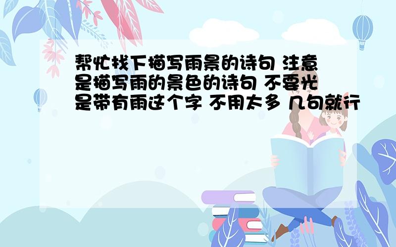 帮忙找下描写雨景的诗句 注意是描写雨的景色的诗句 不要光是带有雨这个字 不用太多 几句就行