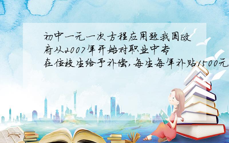 初中一元一次方程应用题我国政府从2007年开始对职业中专在住校生给予补偿,每生每年补贴1500元.预计2008年职业中专在校生人数是2007年的1.2倍,且在2007年的基础上增加投入600万元.2008年专在校