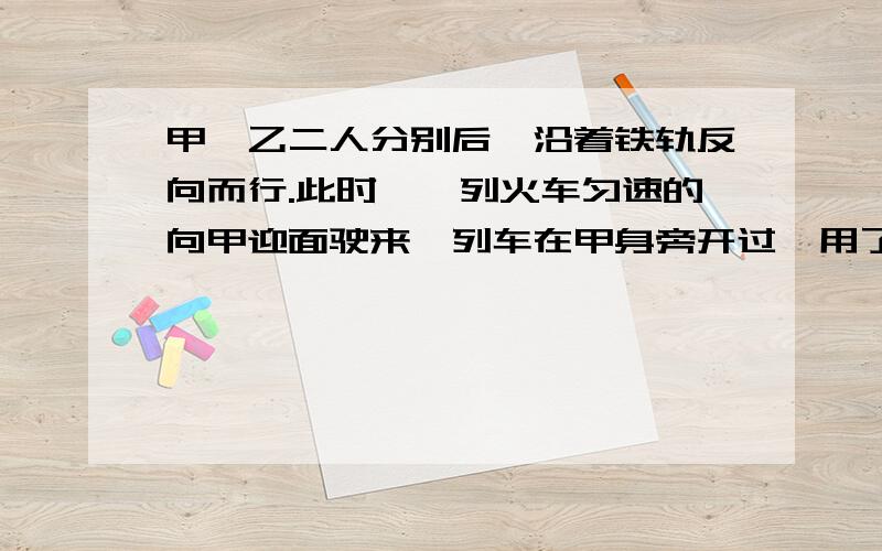 甲、乙二人分别后,沿着铁轨反向而行.此时,一列火车匀速的向甲迎面驶来,列车在甲身旁开过,用了15秒；然后在乙身旁开过,用了17秒.已知两人的步行速度都是3.6千米/时.这列火车有多长?注：