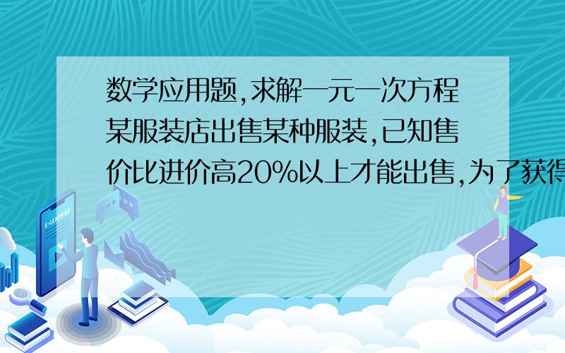 数学应用题,求解一元一次方程某服装店出售某种服装,已知售价比进价高20%以上才能出售,为了获得更多利润,该店老板以高出进价80%的价格标价,若你想买下标价360元的这种服装,店老板最多降