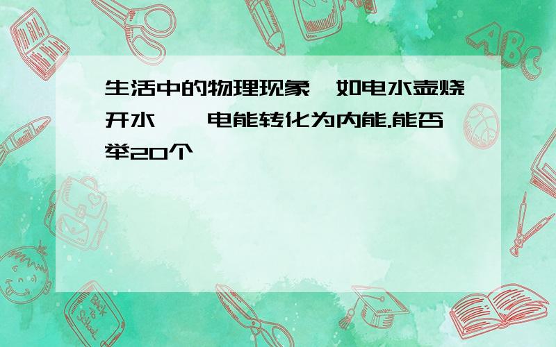 生活中的物理现象,如电水壶烧开水——电能转化为内能.能否举20个