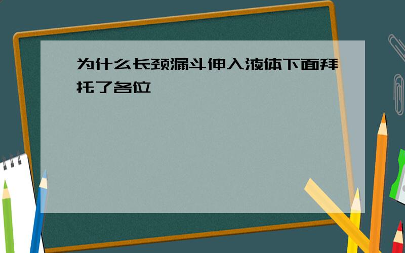 为什么长颈漏斗伸入液体下面拜托了各位