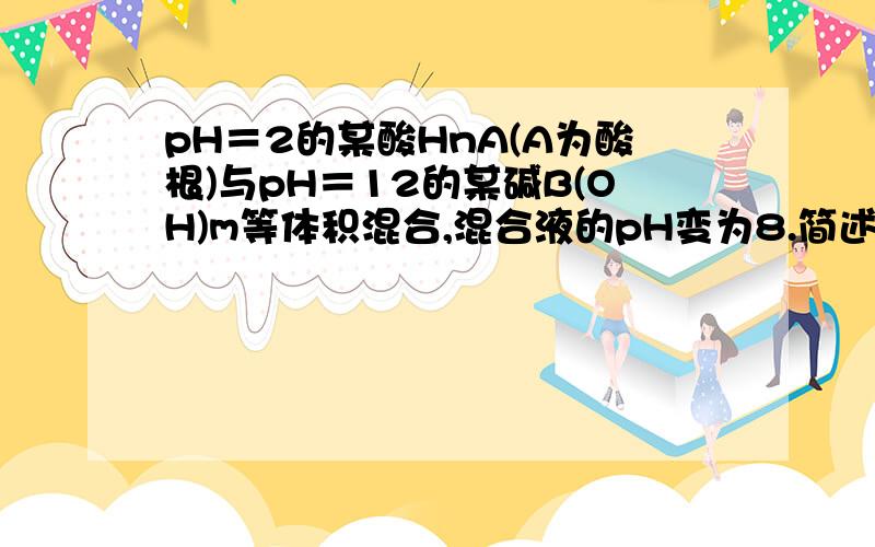 pH＝2的某酸HnA(A为酸根)与pH＝12的某碱B(OH)m等体积混合,混合液的pH变为8.简述该混合液呈碱性的原因：__________________.过量的弱酸进一步电离出OH-为什么不能说是生成的盐水解导致溶液显碱性?