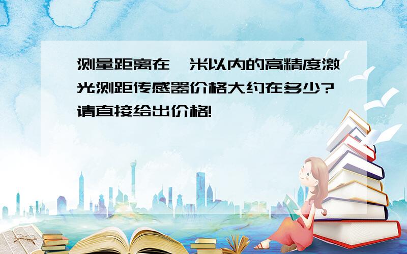 测量距离在一米以内的高精度激光测距传感器价格大约在多少?请直接给出价格!