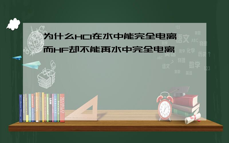 为什么HCl在水中能完全电离而HF却不能再水中完全电离