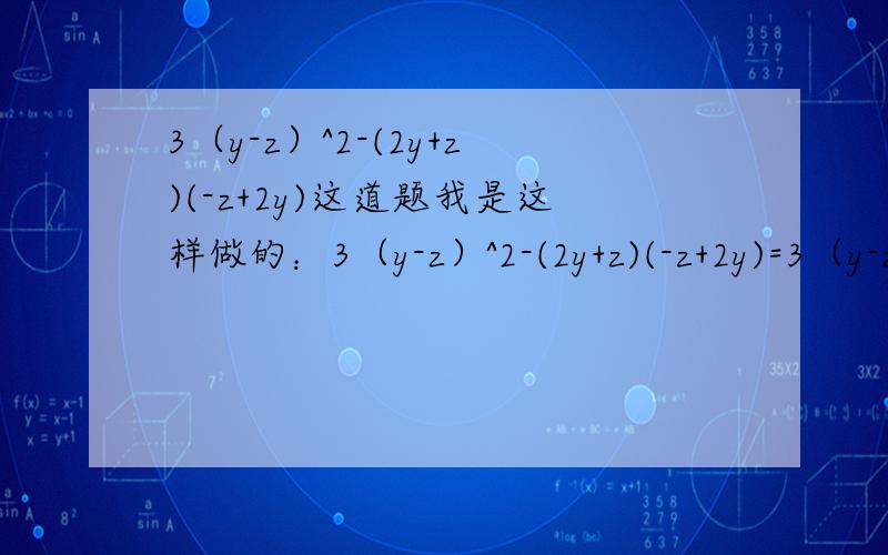 3（y-z）^2-(2y+z)(-z+2y)这道题我是这样做的：3（y-z）^2-(2y+z)(-z+2y)=3（y-z)^2+(-z-2y)(-z+2y)=3(y-z)^2+z^2-4y^2=3(y^2-2yz+z^2)+z^2-4y^2=3y^2-6yz+3z^2+z^2-4y^2=4z^2-6yz-y^2(a+b-c)^2=[(a+b)-c]^2=(a+b)^2-2(a+b)c+c^2=a^2+b^2-2a+2bc+c^2