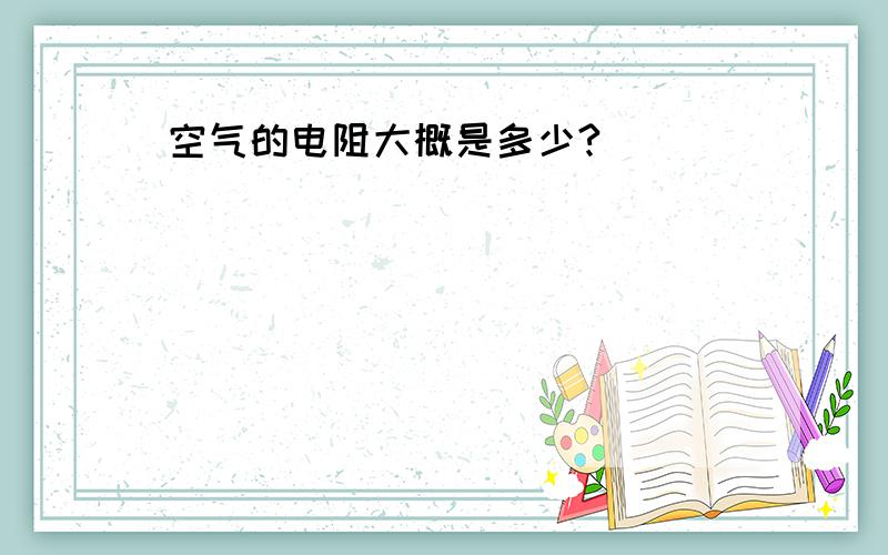 空气的电阻大概是多少?