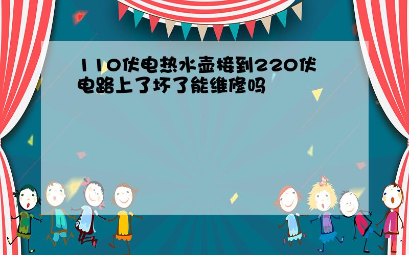 110伏电热水壶接到220伏电路上了坏了能维修吗