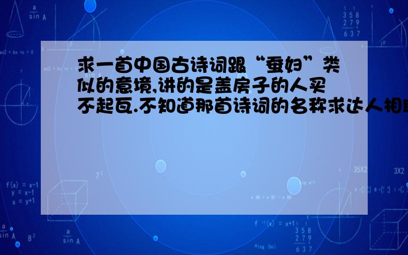 求一首中国古诗词跟“蚕妇”类似的意境,讲的是盖房子的人买不起瓦.不知道那首诗词的名称求达人相助~