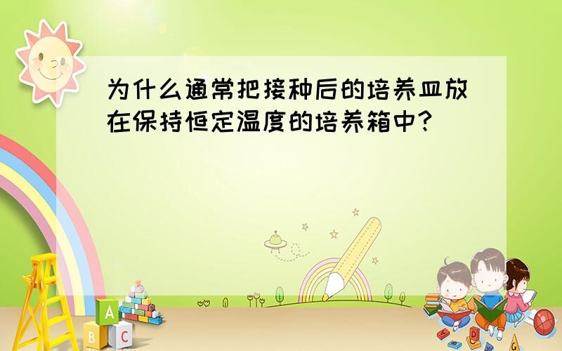 为什么通常把接种后的培养皿放在保持恒定温度的培养箱中?