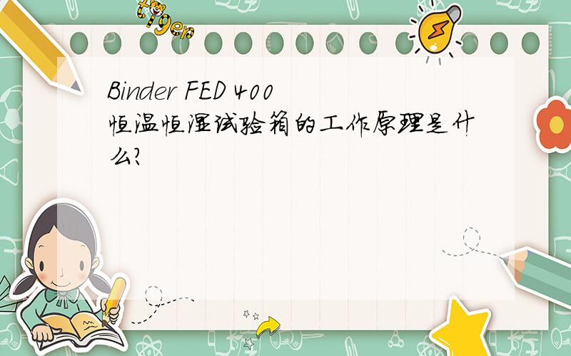 Binder FED 400恒温恒湿试验箱的工作原理是什么?