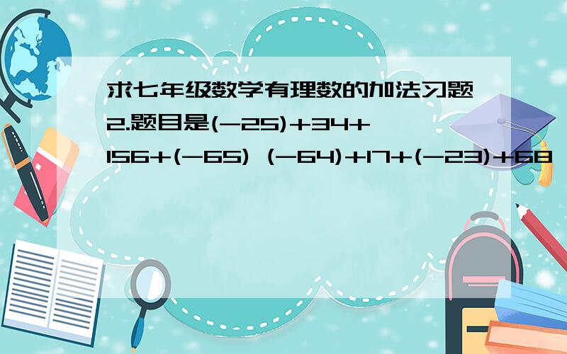 求七年级数学有理数的加法习题2.题目是(-25)+34+156+(-65) (-64)+17+(-23)+68 (-42)+57+(-84)+(-23) 63+72+(-96)+(-37) (-301)+125+301+(-75) (-52)+24+(-74)+12 41+(-23)+(-31)+0 (-26)+52+16+(-72)