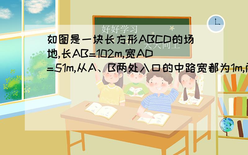 如图是一块长方形ABCD的场地,长AB=102m,宽AD=51m,从A、B两处入口的中路宽都为1m,两小路汇合处路宽为2m它给出的解答是：由图片可看出,剩余部分的草坪正好可以拼成一个长方形,且这个长方形的