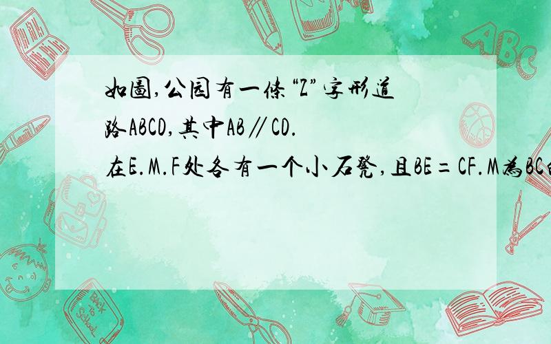 如图,公园有一条“Z”字形道路ABCD,其中AB∥CD.在E.M.F处各有一个小石凳,且BE=CF.M为BC的中点.请问三个小石凳是否在一条直线上?说出你推断的理由.