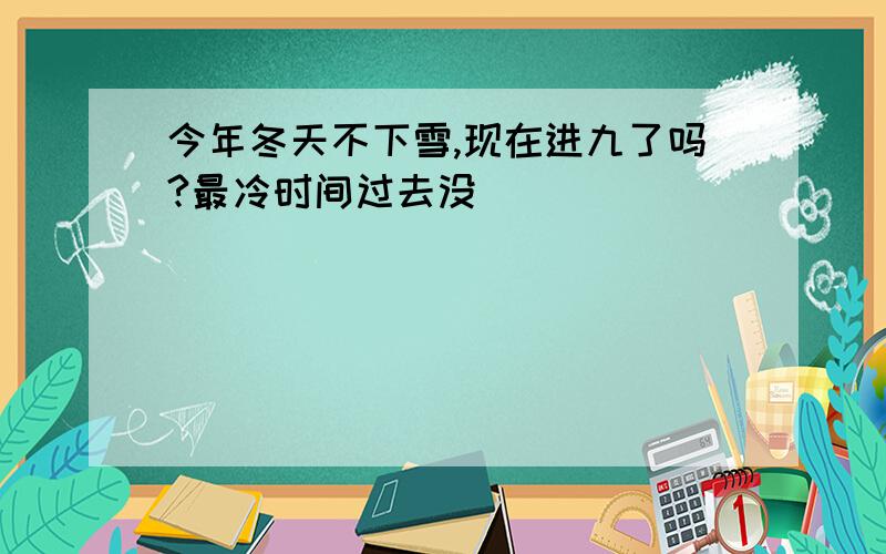 今年冬天不下雪,现在进九了吗?最冷时间过去没