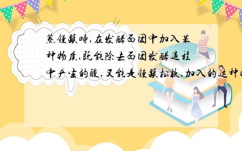 蒸馒头时,在发酵面团中加入某种物质,既能除去面团发酵过程中产生的酸,又能是馒头松软,加入的这种物质