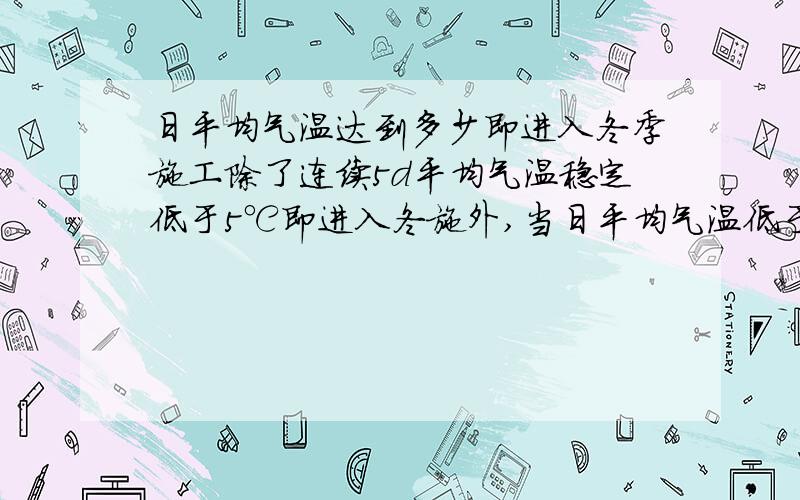 日平均气温达到多少即进入冬季施工除了连续5d平均气温稳定低于5℃即进入冬施外,当日平均气温低于多少度即进入冬施