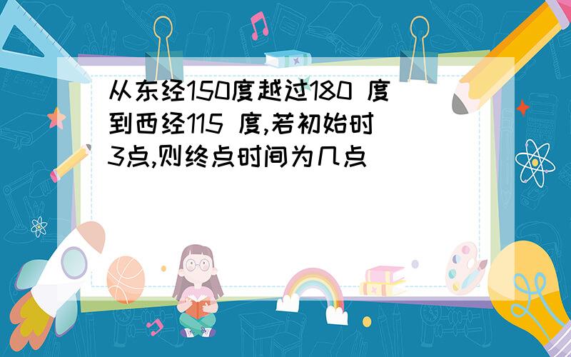 从东经150度越过180 度到西经115 度,若初始时 3点,则终点时间为几点